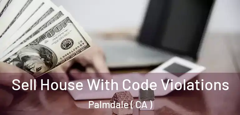  Sell House With Code Violations Palmdale ( CA )